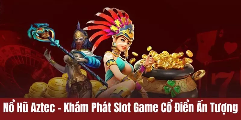 Nổ Hũ Aztec - Khám Phát Slot Game Cổ Điển Ấn Tượng